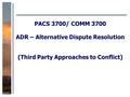 PACS 3700/ COMM 3700 ADR – Alternative Dispute Resolution (Third Party Approaches to Conflict)