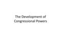 The Development of Congressional Powers. Constitutional Powers Expressed or Enumerated Powers – Article I Section 8 Implied Powers – Necessary and Proper.
