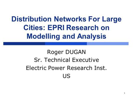 1 Distribution Networks For Large Cities: EPRI Research on Modelling and Analysis Roger DUGAN Sr. Technical Executive Electric Power Research Inst. US.