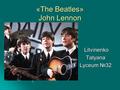 «The Beatles» John Lennon Litvinenko LitvinenkoTatyana Lyceum №32.