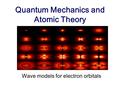 Quantum Mechanics and Atomic Theory Wave models for electron orbitals.