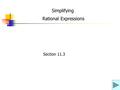 Rational Expressions Simplifying Section 11.3. Simplifying Rational Expressions The objective is to be able to simplify a rational expression.