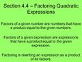 Section 4.4 – Factoring Quadratic Expressions Factors of a given number are numbers that have a product equal to the given numbers. Factors of a given.