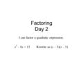 Factoring Day 2 I can factor a quadratic expression. x 2 – 8x + 15 Rewrite as (x – 3)(x – 5)