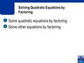 Solving Quadratic Equations by Factoring Solve quadratic equations by factoring. Solve other equations by factoring. 1 1 2 2.