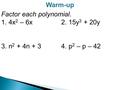 Warm-up Factor each polynomial. 1. 4x 2 – 6x2. 15y 3 + 20y 3. n 2 + 4n + 34. p 2 – p – 42.