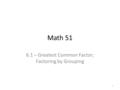 Math 51 6.1 – Greatest Common Factor; Factoring by Grouping 1.