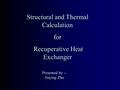 Structural and Thermal Calculation for Recuperative Heat Exchanger Recuperative Heat Exchanger Presented by -- Jinying Zhu.