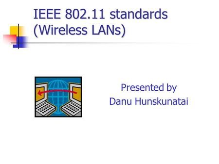 IEEE 802.11 standards (Wireless LANs) Presented by Danu Hunskunatai.