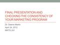 FINAL PRESENTATION AND CHECKING THE CONSISTENCY OF YOUR MARKETING PROGRAM Dr. Dawne Martin April 24, 2012 MKTG 241.