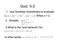 Quiz 5-2 1. Use Synthetic Substitution to evaluate: 3.What is the “end behavior” for: 2. Simplify When x = 2 In other words: