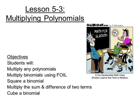 Lesson 5-3: Multiplying Polynomials Objectives Students will: Multiply any polynomials Multiply binomials using FOIL Square a binomial Multiply the sum.