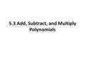 5.3 Add, Subtract, and Multiply Polynomials. Add Polynomials Vertically or Horizontally Find the sum of the polynomials below: 2x 3 – 5x + 3x – 9 and.