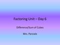 Factoring Unit – Day 6 Difference/Sum of Cubes Mrs. Parziale.
