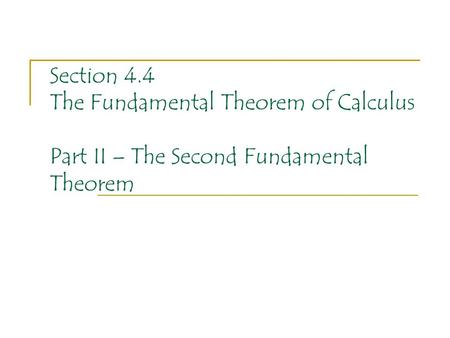 Section 4.4 The Fundamental Theorem of Calculus Part II – The Second Fundamental Theorem.