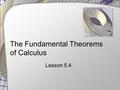 The Fundamental Theorems of Calculus Lesson 5.4. First Fundamental Theorem of Calculus Given f is  continuous on interval [a, b]  F is any function.