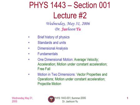 Wednesday, May 31, 2006 PHYS 1443-001, Summer 2006 Dr. Jaehoon Yu 1 PHYS 1443 – Section 001 Lecture #2 Wednesday, May 31, 2006 Dr. Jaehoon Yu Brief history.