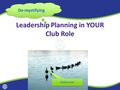 1 Leadership Planning in YOUR Club Role Follow me! De-mystifying.