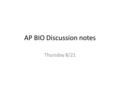 AP BIO Discussion notes Thursday 8/21. Goals for Today: 1.Get excited about AP Bio and continue working on names. :) 2. Be able to list the Themes of.