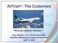 AirTran ® : The Customers Aliya Kassam, Vi Le, Kendra Roundtree BAA.603: Marketing Concepts and Practices April 12, 2006 “Welcome Aboard, Travelers”