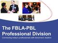 The FBLA-PBL Professional Division Connecting today’s professionals with tomorrow’s leaders.