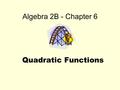 Algebra 2B - Chapter 6 Quadratic Functions. 6-1: Graphing Quadratic Functions Learning Targets: I can graph quadratics using five points. I can find max.