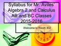 Welcome to Room 302 Syllabus for Mr. Aviles’ Algebra 2 and Calculus AB and BC Classes 2015-2016.