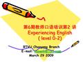 第 6 期教师口语培训第 2 讲 Experiencing English ( level 0-2) BTVU Chaoyang Branch    March 29 2009.
