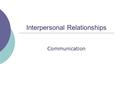 Interpersonal Relationships Communication. Communication: o The process of creating and exchanging meaning through symbolic interaction.