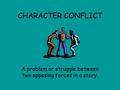 CHARACTER CONFLICT A problem or struggle between two opposing forces in a story.