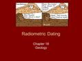 Radiometric Dating Chapter 18 Geology. Absolute Dating Gives a numerical age Works best with igneous rocks difficult with sedimentary rocks Uses isotopes.