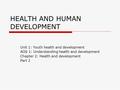 HEALTH AND HUMAN DEVELOPMENT Unit 1: Youth health and development AOS 1: Understanding health and development Chapter 2: Health and development Part 2.