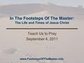 In The Footsteps Of The Master: The Life and Times of Jesus Christ Teach Us to Pray September 4, 2011 www.FootstepsOfTheMaster.info.