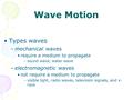 Wave Motion Types waves –mechanical waves require a medium to propagate –sound wave, water wave –electromagnetic waves not require a medium to propagate.