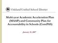 Multi-year Academic Acceleration Plan (MAAP) and Community Plan for Accountability in Schools (ComPAS) Oakland Unified School District January 31, 2007.