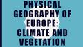 PHYSICAL GEOGRAPHY OF EUROPE: CLIMATE AND VEGETATION.