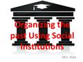 Organizing the past Using Social Institutions Mrs. Rida.