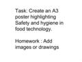 Task: Create an A3 poster highlighting Safety and hygiene in food technology. Homework : Add images or drawings 1.