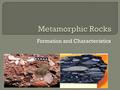 Formation and Characteristics.  “Meta” means change (Greek)  “Morph” means form (Greek)  A rock that has been changed from its original form (parent.