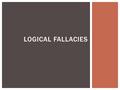 LOGICAL FALLACIES.  What is a logical fallacy? A logical fallacy is a mistake made when arguing a claim or argument because the speaker/author has incorrectly.