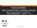 FACILITATING THE QUESTION FORMULATION TECHNIQUE™ (QFT™) www.rightquestion.org © 2001- 2012 www.rightquestion.org.