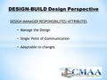 DESIGN-BUILD Design Perspective DESIGN MANAGER RESPONSIBILITES/ATTRIBUTES Manage the Design Single Point of Communication Adaptable to changes.