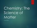 Chemistry: The Science of Matter CHAPTER 1. The Puzzle of Matter  Objectives:  Classify matter according to its composition.  Distinguish among elements,