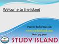 Welcome to the Island Parent Information www.studyisland.com 800.419.3191.