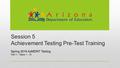 Session 5 Achievement Testing Pre-Test Training Spring 2016 AzMERIT Testing Part 1 – Tasks 1 - 10.