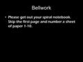 Bellwork Please get out your spiral notebook. Skip the first page and number a sheet of paper 1-10.