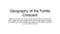 Geography of the Fertile Crescent 6.8 On a historical map, locate and describe the Tigris and Euphrates Rivers, Zagros and Caucuses Mountains, Persian.