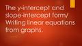 The y-intercept and slope-intercept form/ Writing linear equations from graphs. 1/11/15.