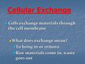 Cells exchange materials through the cell membrane Cells exchange materials through the cell membrane What does exchange mean? What does exchange mean?