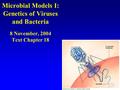 Microbial Models I: Genetics of Viruses and Bacteria 8 November, 2004 Text Chapter 18.